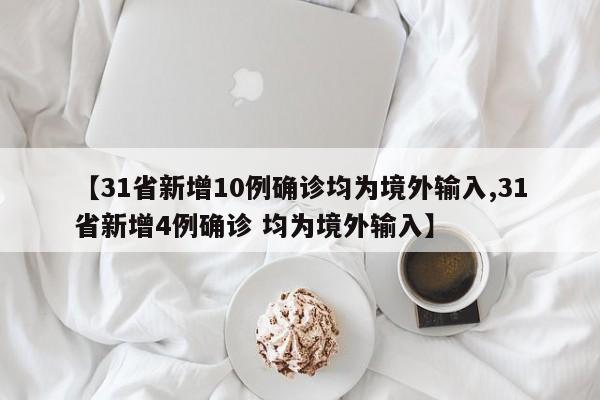 【31省新增10例确诊均为境外输入,31省新增4例确诊 均为境外输入】