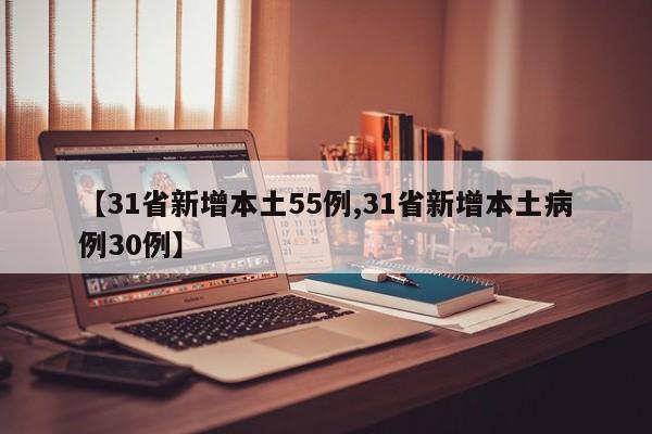 【31省新增本土55例,31省新增本土病例30例】