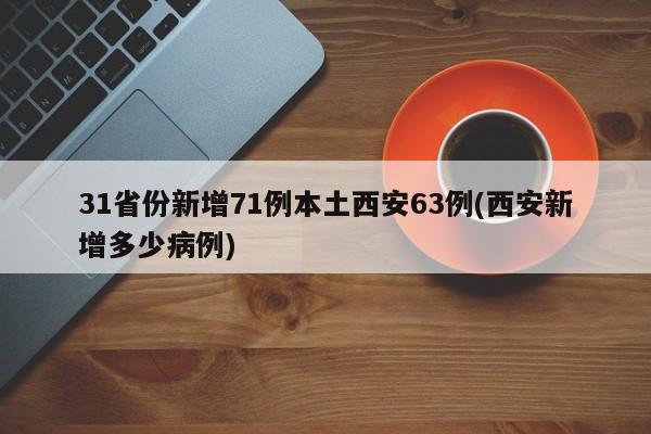 31省份新增71例本土西安63例(西安新增多少病例)