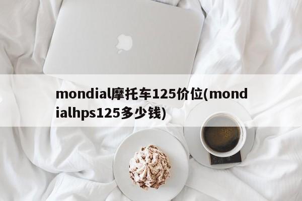 mondial摩托车125价位(mondialhps125多少钱)