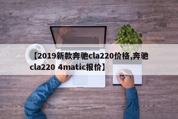【2019新款奔驰cla220价格,奔驰cla220 4matic报价】