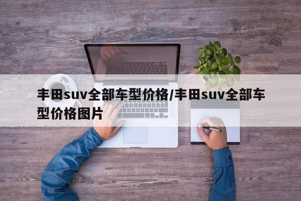 丰田suv全部车型价格/丰田suv全部车型价格图片