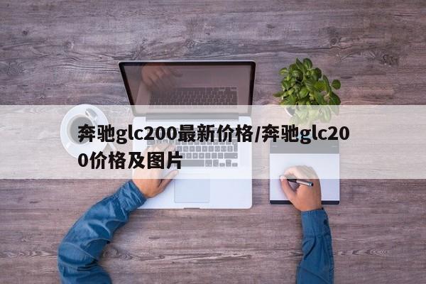 奔驰glc200最新价格/奔驰glc200价格及图片