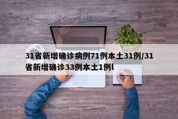 31省新增确诊病例71例本土31例/31省新增确诊33例本土1例l