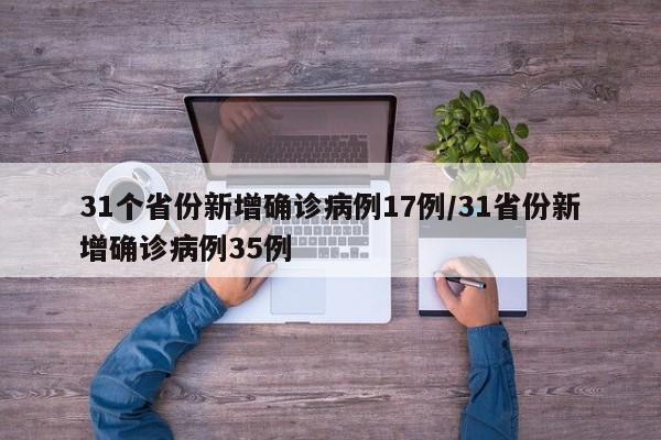 31个省份新增确诊病例17例/31省份新增确诊病例35例