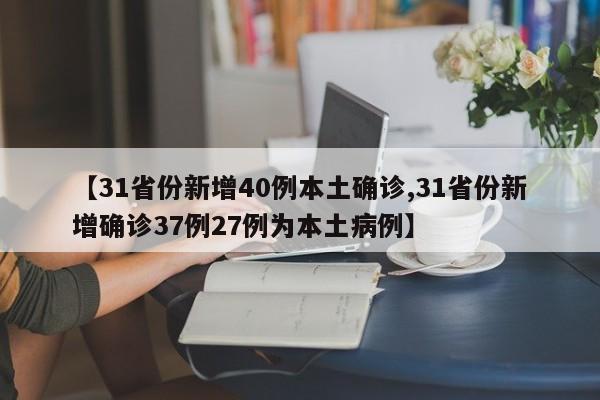 【31省份新增40例本土确诊,31省份新增确诊37例27例为本土病例】
