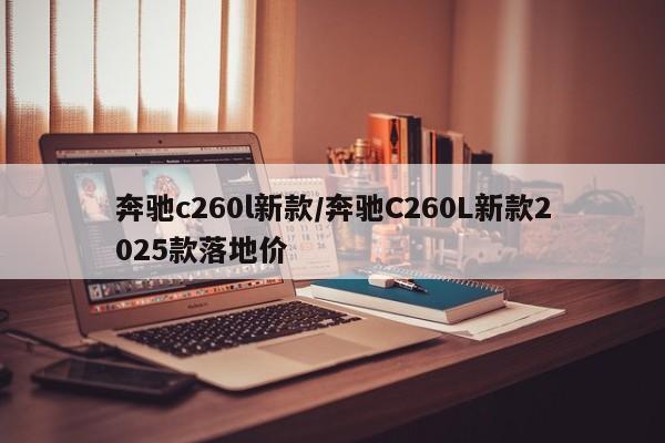 奔驰c260l新款/奔驰C260L新款2025款落地价
