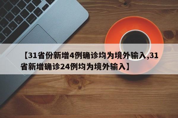 【31省份新增4例确诊均为境外输入,31省新增确诊24例均为境外输入】