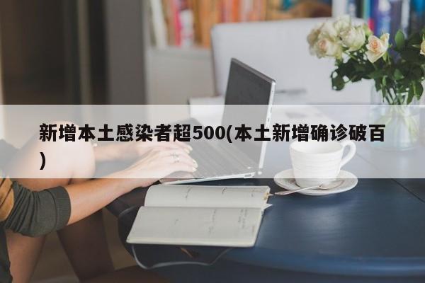 新增本土感染者超500(本土新增确诊破百)