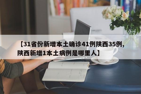 【31省份新增本土确诊41例陕西35例,陕西新增1本土病例是哪里人】