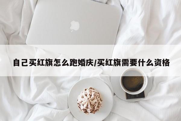 自己买红旗怎么跑婚庆/买红旗需要什么资格