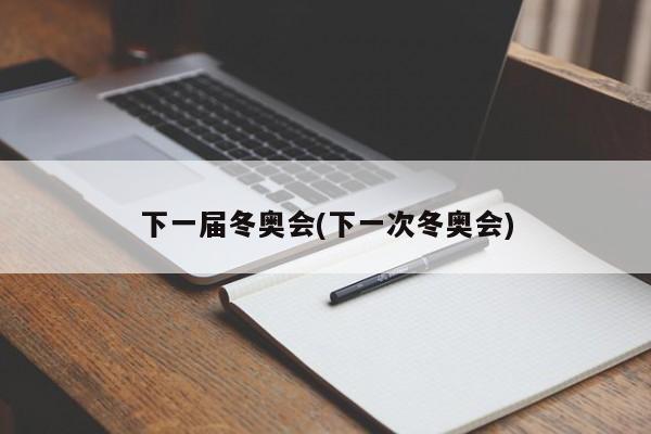 下一届冬奥会(下一次冬奥会)