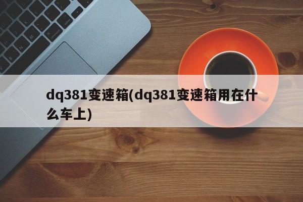 dq381变速箱(dq381变速箱用在什么车上)