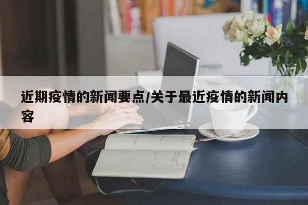 近期疫情的新闻要点/关于最近疫情的新闻内容