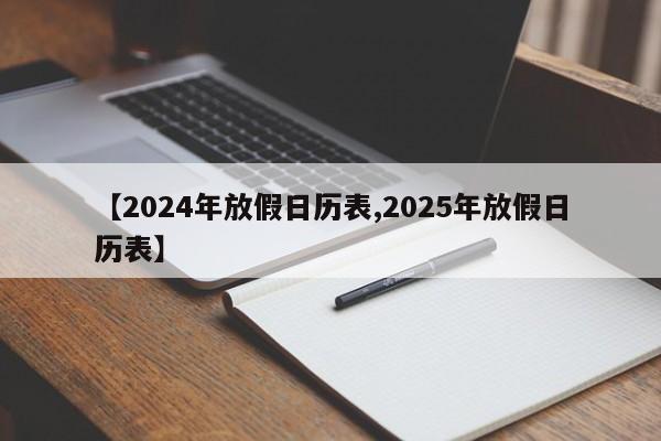 【2024年放假日历表,2025年放假日历表】