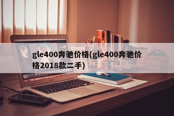 gle400奔驰价格(gle400奔驰价格2018款二手)