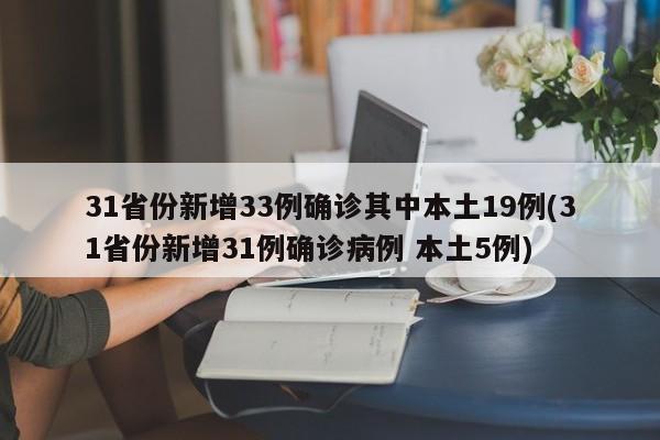 31省份新增33例确诊其中本土19例(31省份新增31例确诊病例 本土5例)