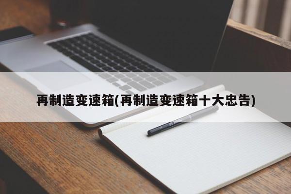 再制造变速箱(再制造变速箱十大忠告)