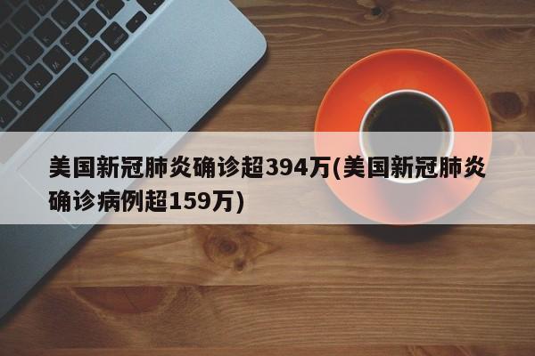 美国新冠肺炎确诊超394万(美国新冠肺炎确诊病例超159万)