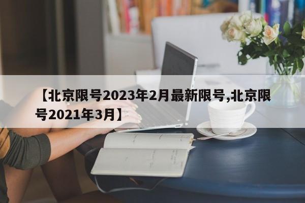 【北京限号2023年2月最新限号,北京限号2021年3月】
