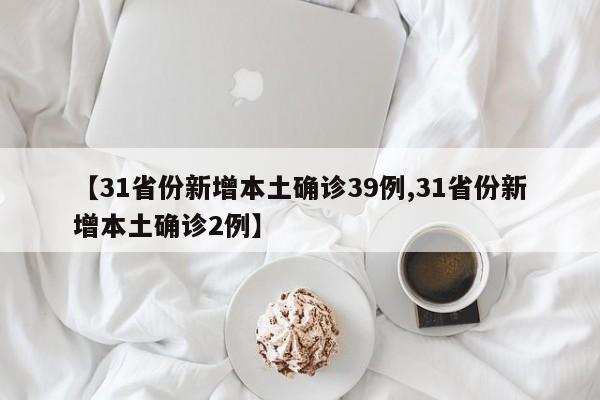 【31省份新增本土确诊39例,31省份新增本土确诊2例】