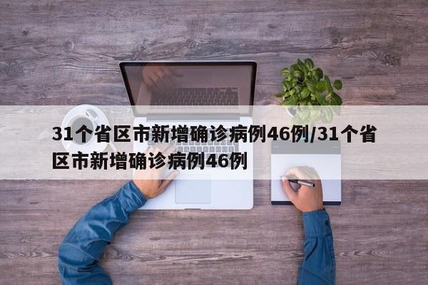 31个省区市新增确诊病例46例/31个省区市新增确诊病例46例