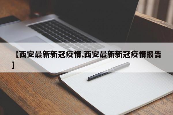 【西安最新新冠疫情,西安最新新冠疫情报告】