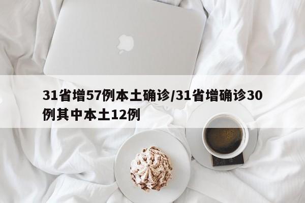 31省增57例本土确诊/31省增确诊30例其中本土12例