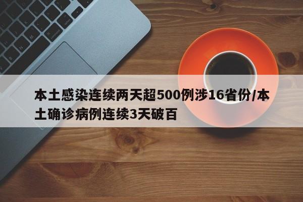 本土感染连续两天超500例涉16省份/本土确诊病例连续3天破百