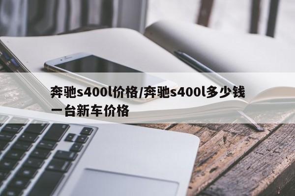 奔驰s400l价格/奔驰s400l多少钱一台新车价格