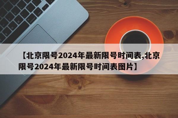 【北京限号2024年最新限号时间表,北京限号2024年最新限号时间表图片】