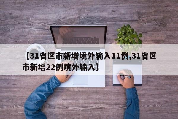【31省区市新增境外输入11例,31省区市新增22例境外输入】
