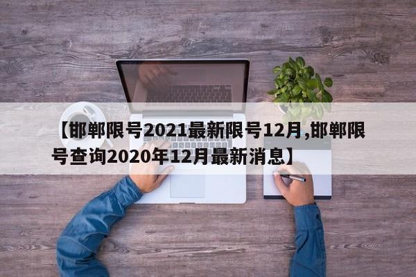 【邯郸限号2021最新限号12月,邯郸限号查询2020年12月最新消息】