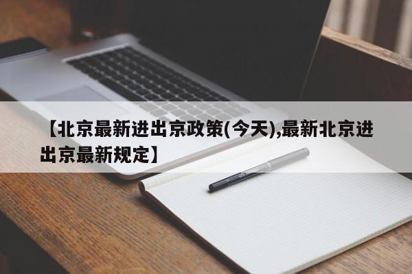 【北京最新进出京政策(今天),最新北京进出京最新规定】