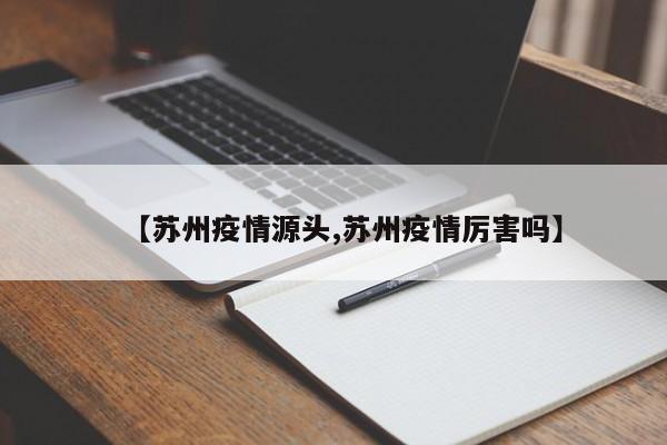 【苏州疫情源头,苏州疫情厉害吗】