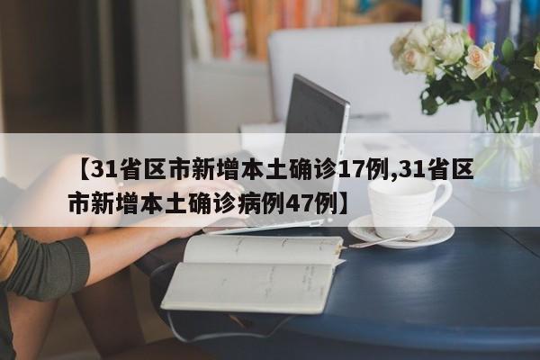 【31省区市新增本土确诊17例,31省区市新增本土确诊病例47例】