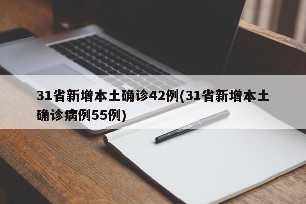 31省新增本土确诊42例(31省新增本土确诊病例55例)