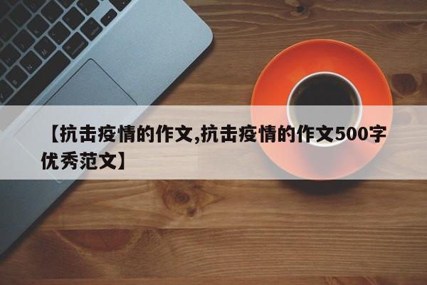 【抗击疫情的作文,抗击疫情的作文500字优秀范文】