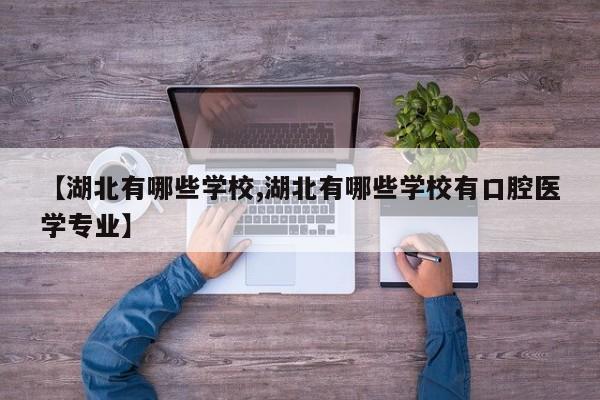 【湖北有哪些学校,湖北有哪些学校有口腔医学专业】