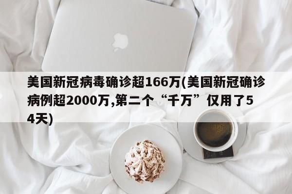 美国新冠病毒确诊超166万(美国新冠确诊病例超2000万,第二个“千万”仅用了54天)