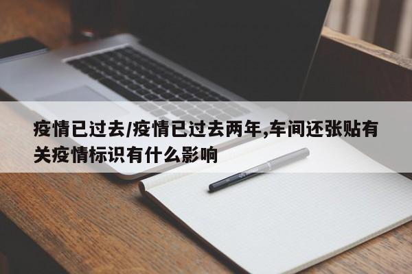疫情已过去/疫情已过去两年,车间还张贴有关疫情标识有什么影响