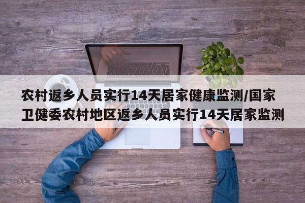 农村返乡人员实行14天居家健康监测/国家卫健委农村地区返乡人员实行14天居家监测