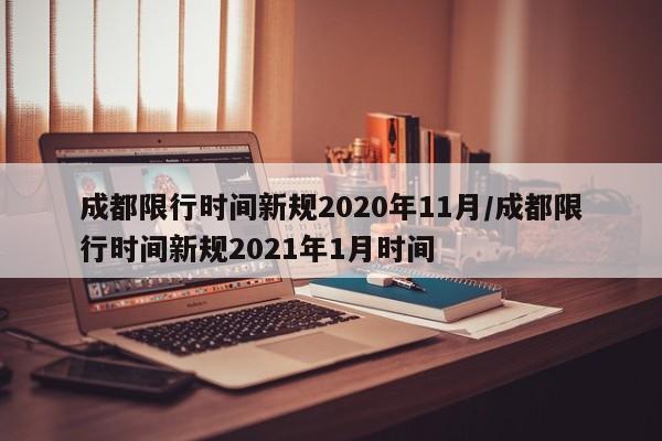 成都限行时间新规2020年11月/成都限行时间新规2021年1月时间