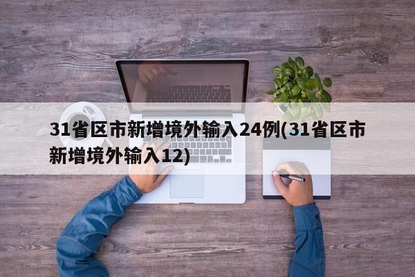 31省区市新增境外输入24例(31省区市新增境外输入12)