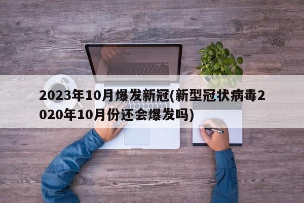 2023年10月爆发新冠(新型冠状病毒2020年10月份还会爆发吗)