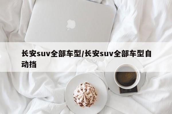 长安suv全部车型/长安suv全部车型自动挡