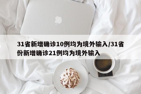 31省新增确诊10例均为境外输入/31省份新增确诊21例均为境外输入