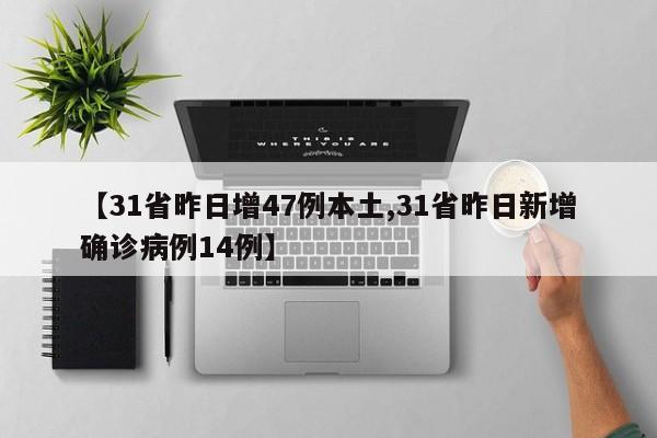 【31省昨日增47例本土,31省昨日新增确诊病例14例】