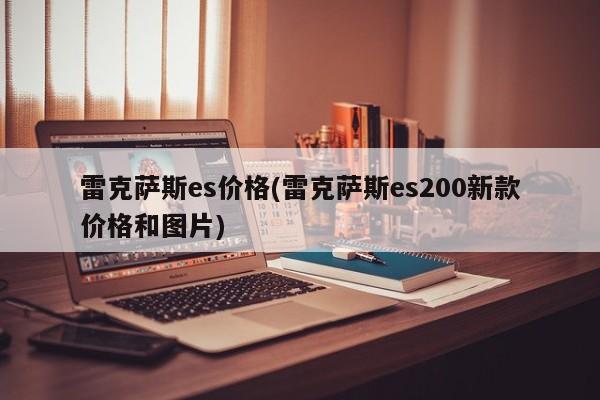 雷克萨斯es价格(雷克萨斯es200新款价格和图片)
