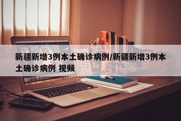 新疆新增3例本土确诊病例/新疆新增3例本土确诊病例 视频